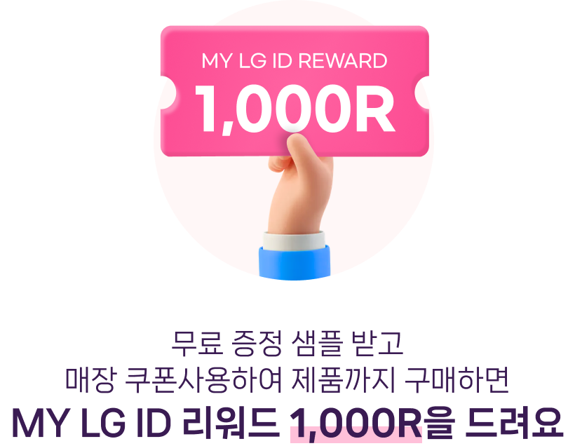 무료 증정 샘플 받고 매장 쿠폰사용하여 제품까지 구매하면 MY LG ID 리워드 1,000R을 드려요