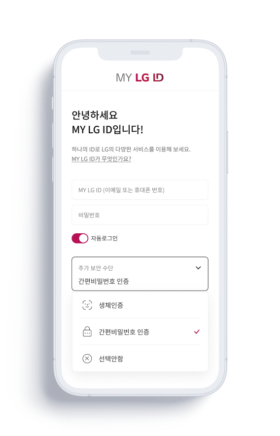안녕하세요 MY LG ID입니다! 하나의 ID로 LG의 다양한 서비스를 이용해 보세요. MY LG ID가 무엇인가요? MY LG ID (이메일 또는 휴대폰 번호) 비밀번호 자동로그인 추가 보안 수단 간편비밀번호 인증 생체인증 간편비밀번호 인증 선택안함