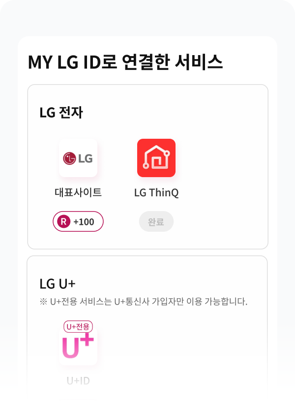 MY LG ID로 이용 중인 서비스 LGE.COM LG 전자, LG ThinQ LG 전자, 곤지암리조트, LG아트센터 ※ 서비스 이용중단을 원하시면 나의 프로필 > 서비스연결해제 메뉴를 이용해주세요. LG U+ (U+전용 서비스는 U+통신사 가입자만 이용가능합니다.) U+ One U+전용 가입/연결하기
