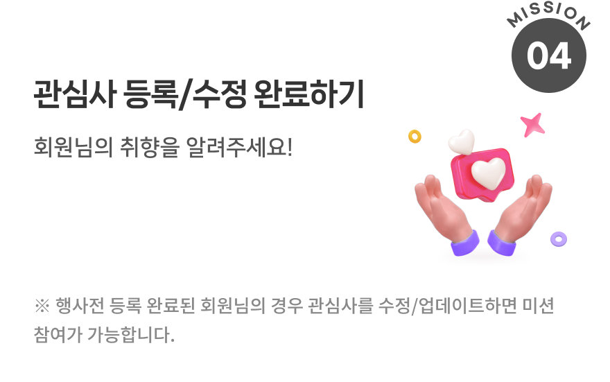 관심사 등록/수정 완료하기 회원님의 취향을 알려주세요! ※ 행사전 등록 완료된 회원님의 경우 관심사를 수정/업데이트하면 미션 참여가 가능합니다.